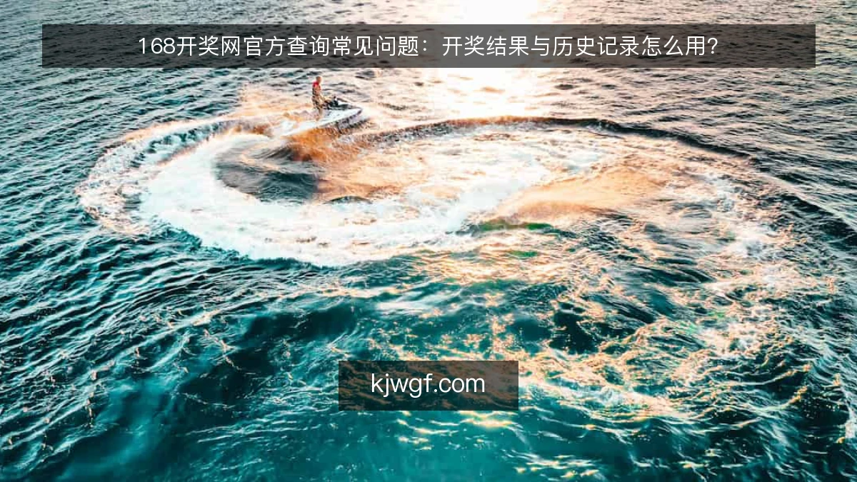 168开奖网官方查询常见问题：开奖结果与历史记录怎么用？