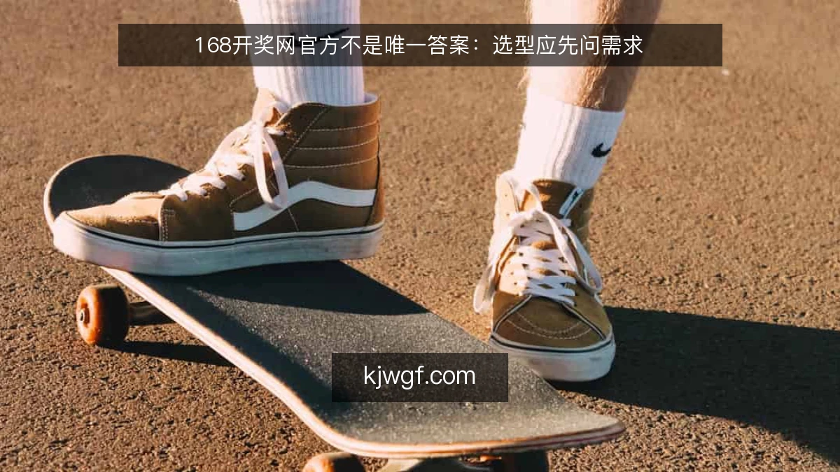 168开奖网官方不是唯一答案：选型应先问需求