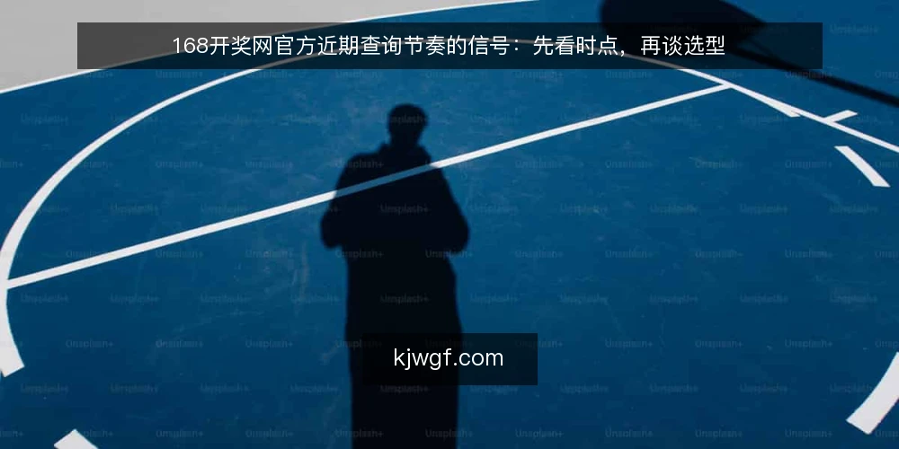 168开奖网官方近期查询节奏的信号:先看时点,再谈选型 — 近期查询节奏的变化信号 配图