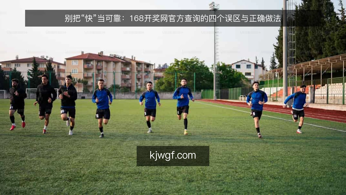 别把“快”当可靠：168开奖网官方查询的四个误区与正确做法