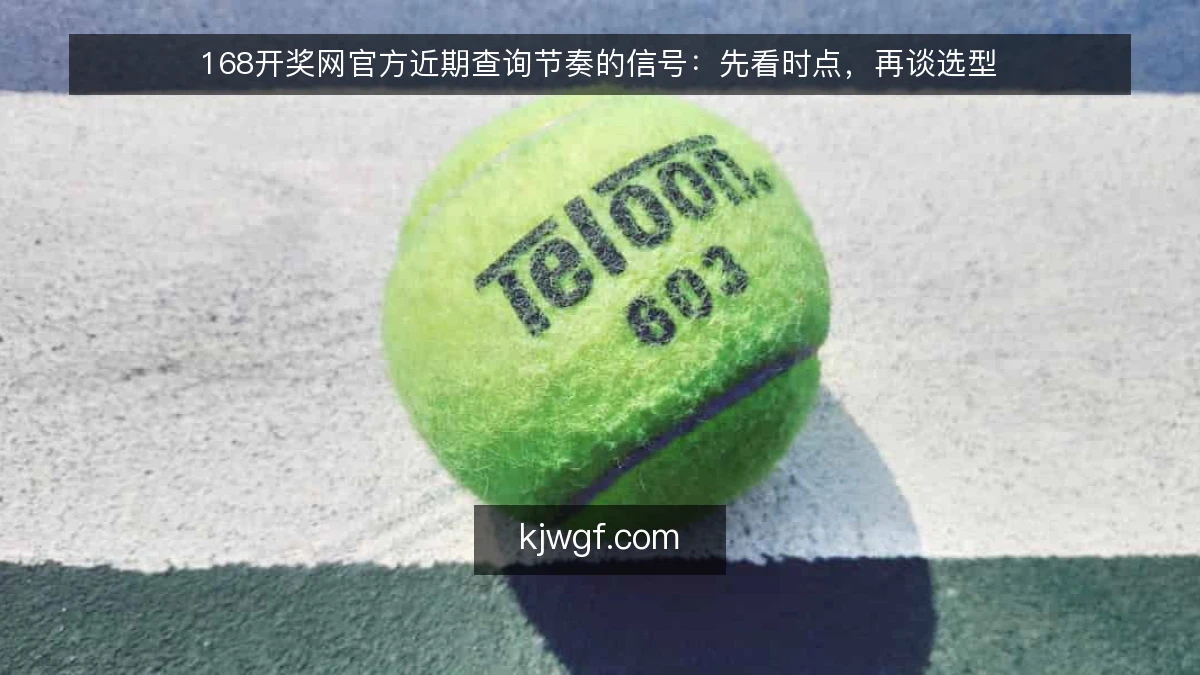 168开奖网官方近期查询节奏的信号：先看时点，再谈选型