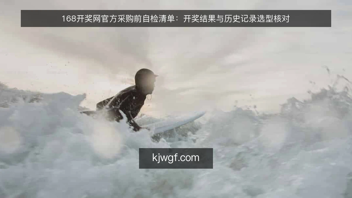 168开奖网官方采购前自检清单:开奖结果与历史记录选型核对