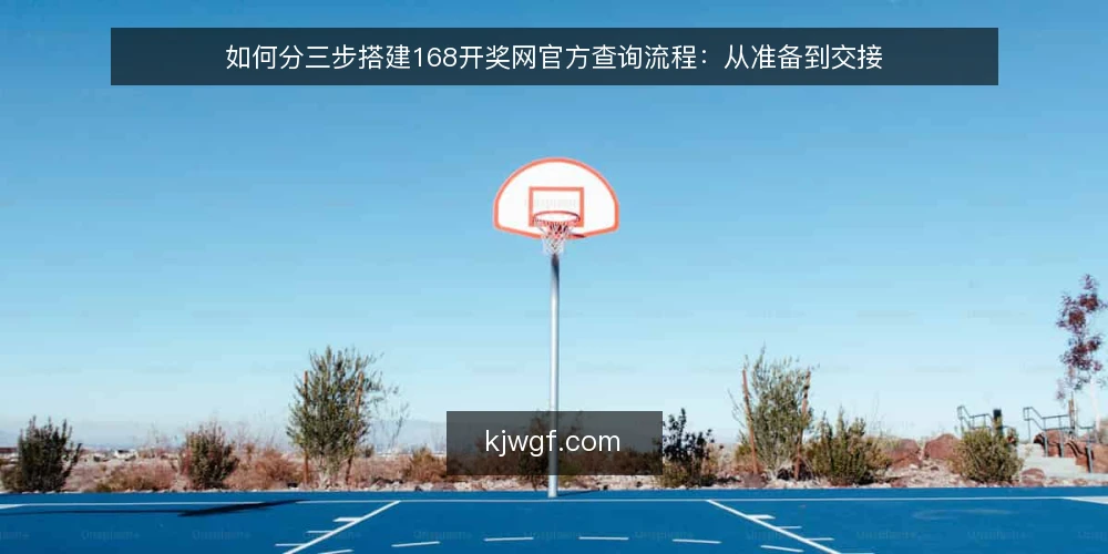 如何分三步搭建168开奖网官方查询流程:从准备到交接 — 先定基线:明确查询目标与记录范围 配图
